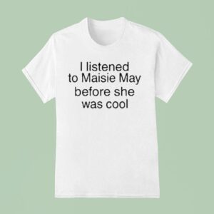 Maisie May I Listened To Maisie May Before She Was Cool T Shirt