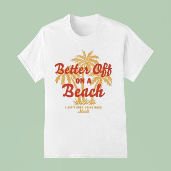 Maoli Better Off On A Beach I Ain T Ever Going Back T Shirt