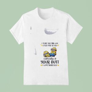 Minion I Adore You And Love Every Part Of You Especially Your Butt I Love Your But T Shirt