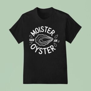 Moister Than An Oyster Meme T Shirt