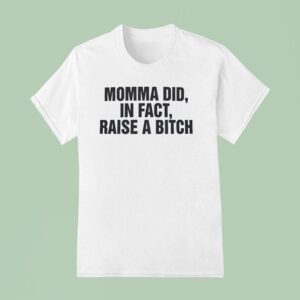 Momma Did In Fact Raise A Bitch T Shirt
