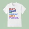 Multi Color Or Graphic Art Is Possible T Shirt