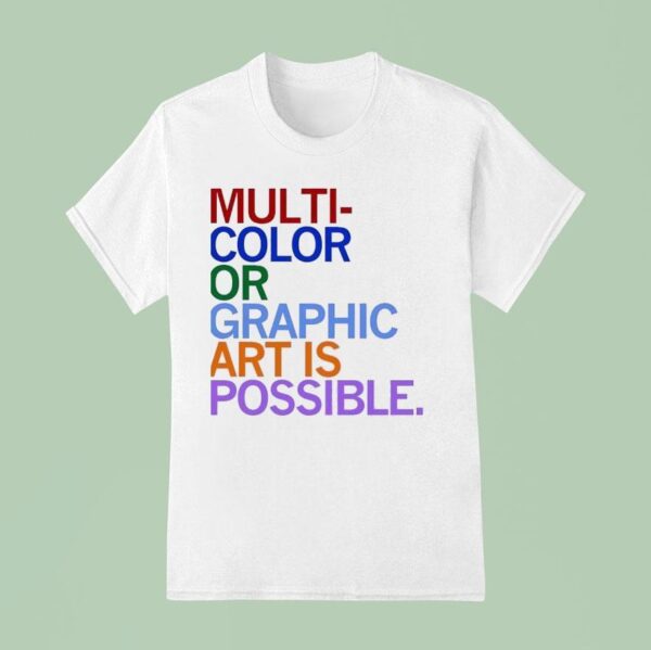 Multi Color Or Graphic Art Is Possible T Shirt