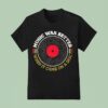 Music Was Better When It Came On A T Shirt