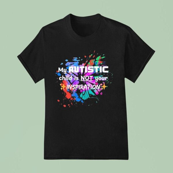 My Autistic Child Not Your Inspiration Colors T Shirt