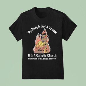 My Body Is Not A Temple It Is A Catholic Church Filled With Wine Bread And Cul T Shirt