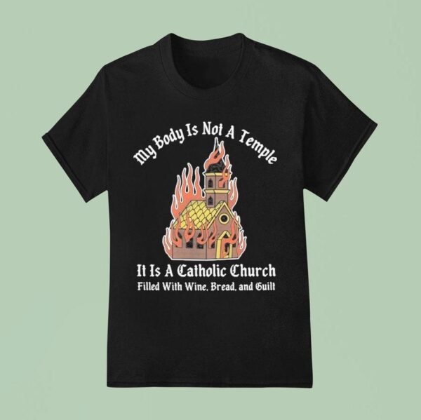 My Body Is Not A Temple It Is A Catholic Church Filled With Wine Bread And Cul T Shirt