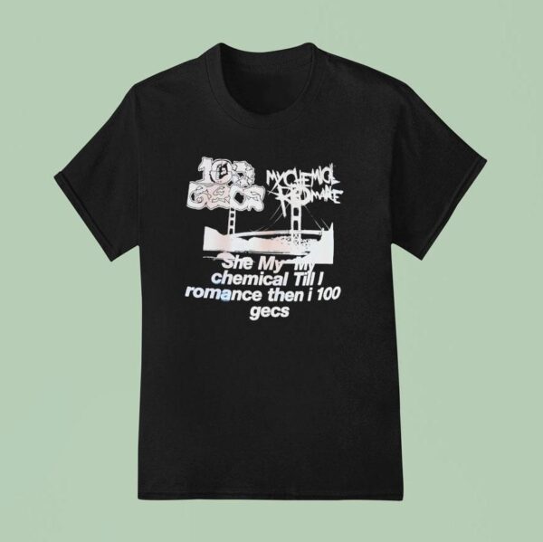My Chemical Romance Gecs She My My Chemical Till I Romance Then I Gecs T Shirt