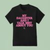 My Daughter And I Talk Shit About You T Shirt