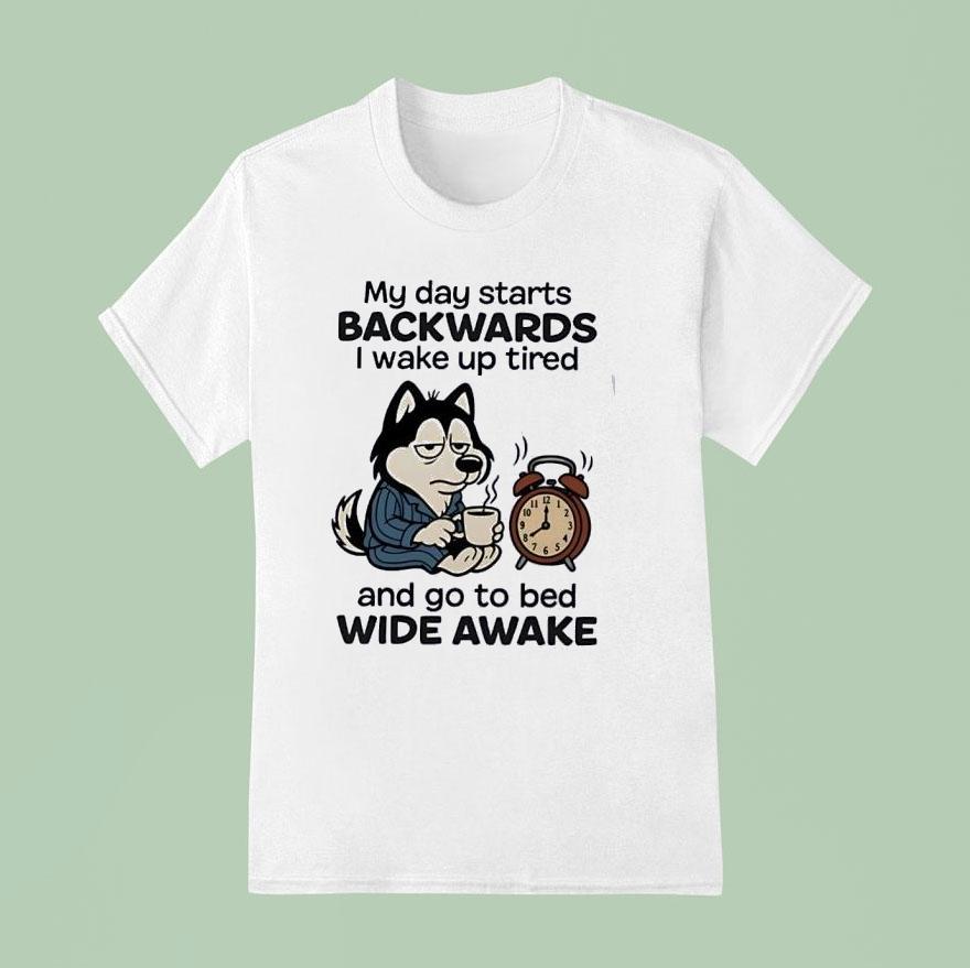 My Day Starts Backwards I Wake Up Tired And Go To Bed Wide Awake T Shirt