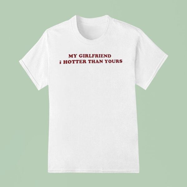 My Girlfriend Is Hotter Than Yours T Shirt