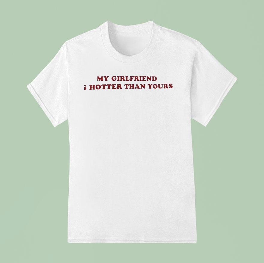 My Girlfriend Is Hotter Than Yours T Shirt
