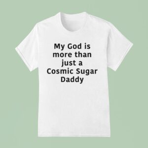 My God Is More Than Just A Cosmic Sugar Daddy T Shirt