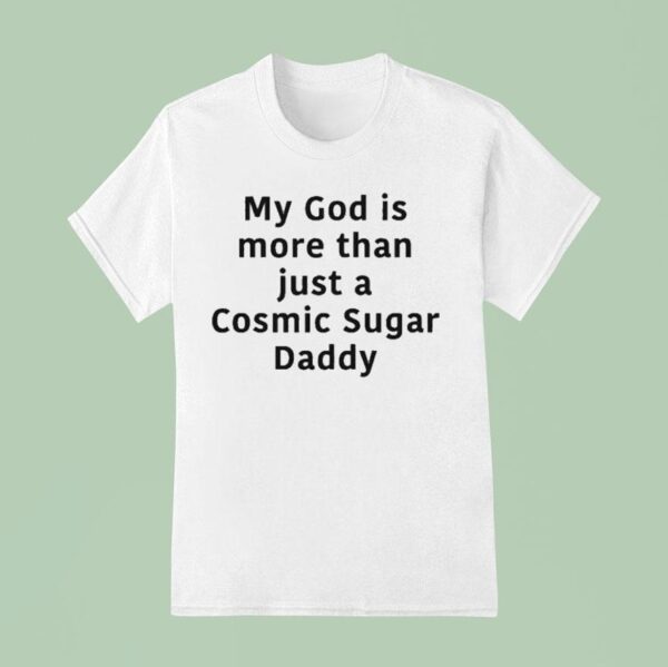 My God Is More Than Just A Cosmic Sugar Daddy T Shirt