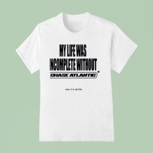 My Life Was Incomplete Without Chase Atlantic Now It S Better T Shirt