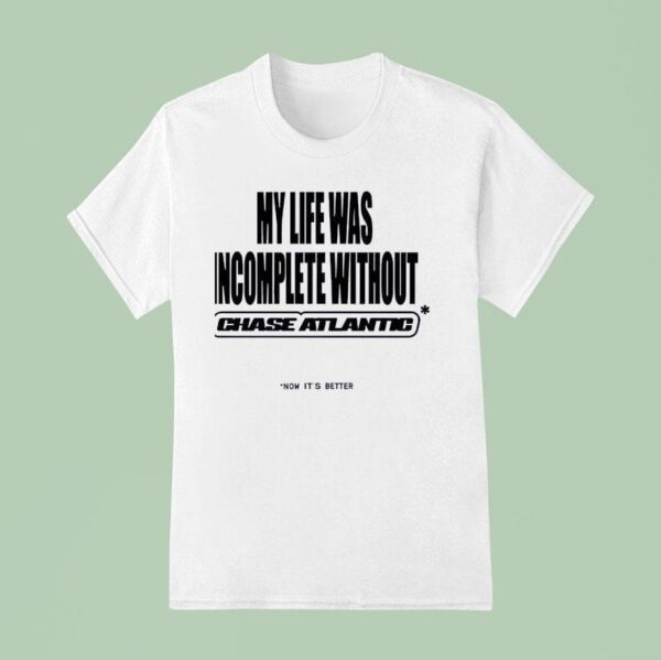 My Life Was Incomplete Without Chase Atlantic Now It S Better T Shirt