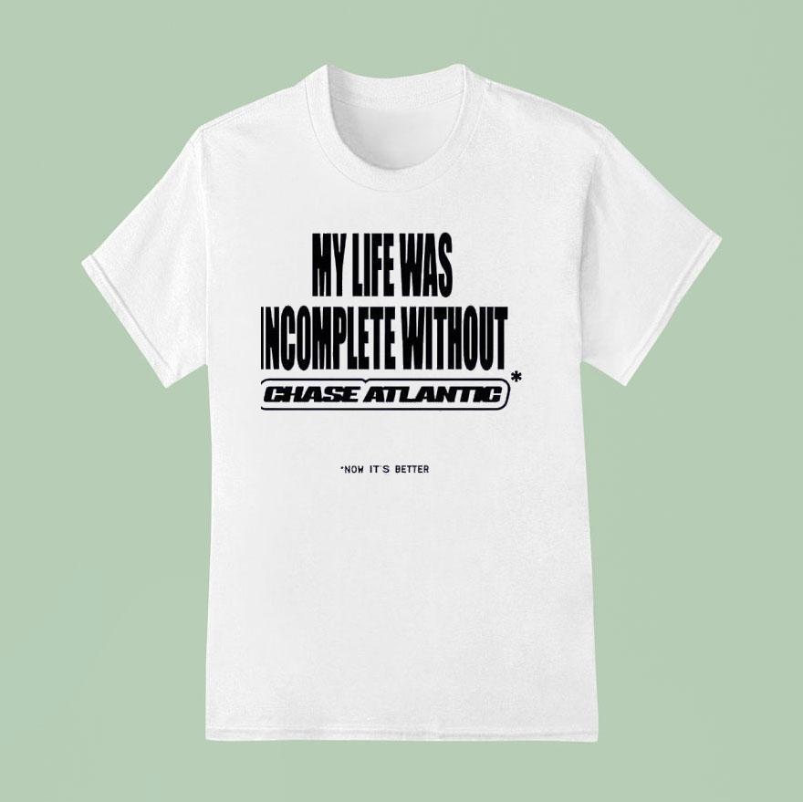 My Life Was Incomplete Without Chase Atlantic Now It S Better T Shirt