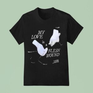 My Love Is A Flesh Wound T Shirt