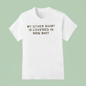 My Other Is Covered In Dog Sh T Shirt