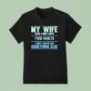My Wife Says I Only Have Two Faults I Don T Listen And Something Else T Shirt