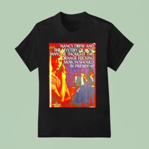 Nancy Drew And The Mystery Of How Anyone Thought This Orange Fckig Moron Should Be Presiden T Shirt