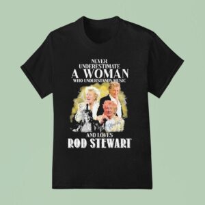 Never Underestimate A Woman Who Understands Music And Loves Rod Stewart Signature T Shirt
