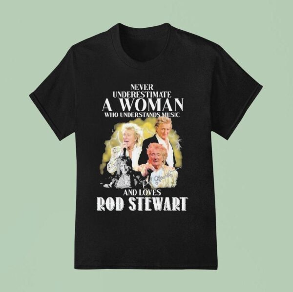 Never Underestimate A Woman Who Understands Music And Loves Rod Stewart Signature T Shirt