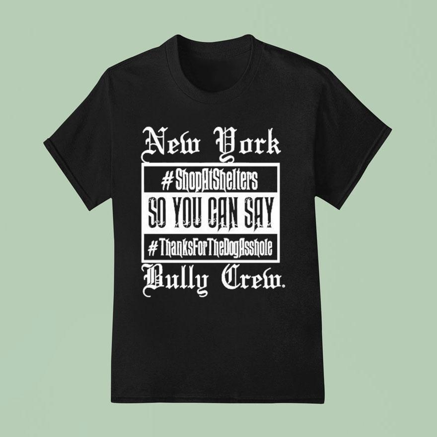 New York Bully Crew So You Can Say Thanks For The Dog Asshole T Shirt