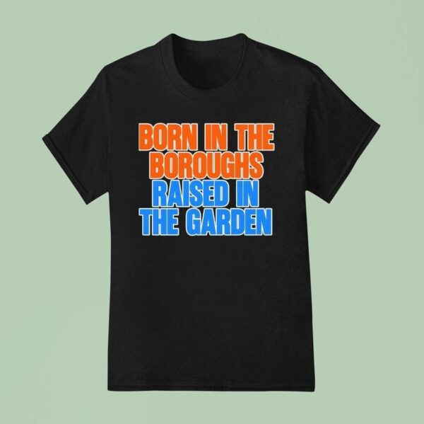 New York Knicks Born In The Boroughs Raised In The Garden T Shirt