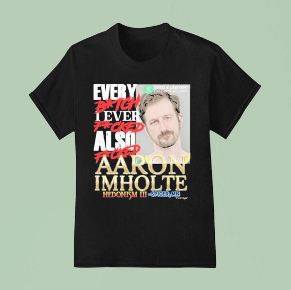 Nick Rekieta Every Bitch I Ever Fucked Also Fucked Aaron Imholte Hedonism Iii Spicer Mn T Shirt