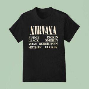 Nirvana Fudge Packin Crack Smokin Satan Worshippin Mother Fcker T Shirt