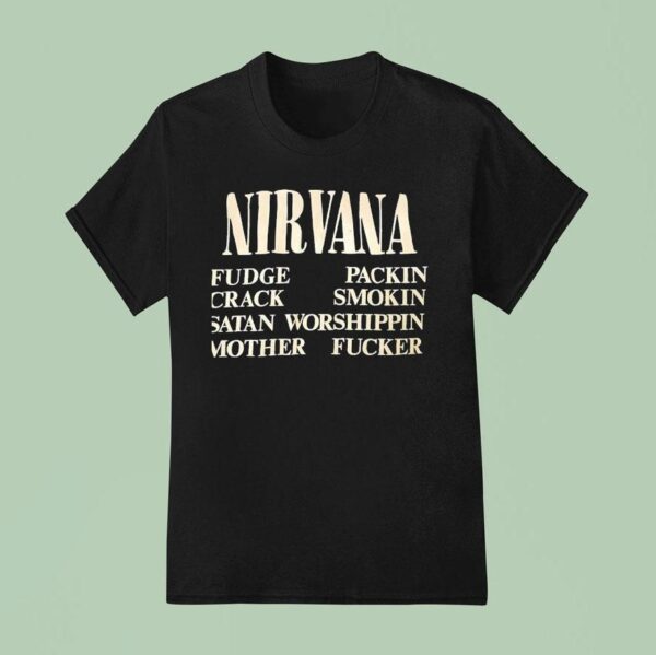 Nirvana Fudge Packin Crack Smokin Satan Worshippin Mother Fcker T Shirt