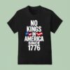 No Kings In America Since T Shirt