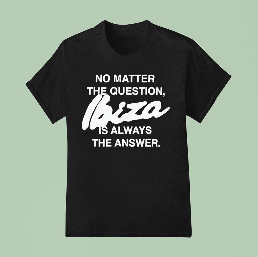No Matter The Question Ibiza Is Always The Answer T Shirt