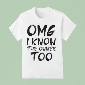 Omg I Know The Owner Too T Shirt