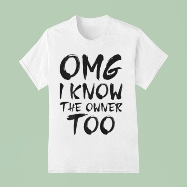 Omg I Know The Owner Too T Shirt