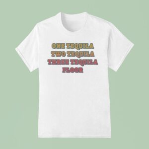 One Tequila Two Tequila Three Tequila Floor T Shirt