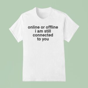 Online Or Offline I Am Still Connected With You T Shirt