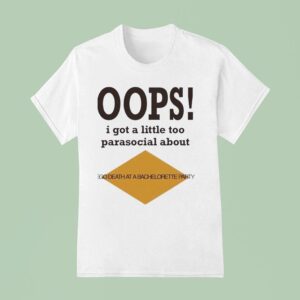 Oops I Got A Little Too Parasocial About Ego Death At A Bachelorette Party T Shirt
