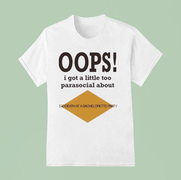Oops I Got A Little Too Parasocial About Ego Death At A Bachelorette Party T Shirt