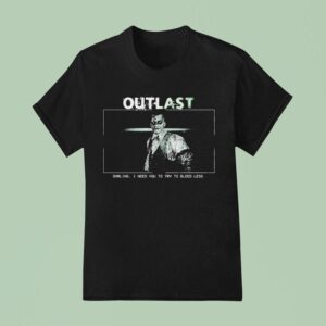 Outlast Darling I Need You To Try To Bleed Less T Shirt