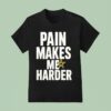 Pain Makes Me Harder T Shirt
