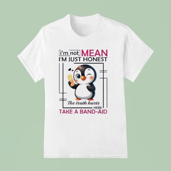 Penguin I M Not Mean I M Just Honest The Truth Hurts Here Take A Band Aid T Shirt