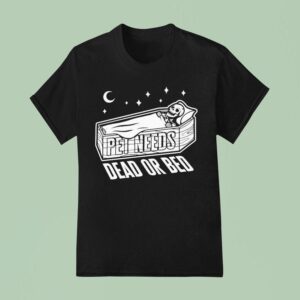 Pet Needs Dead Or Bed T Shirt