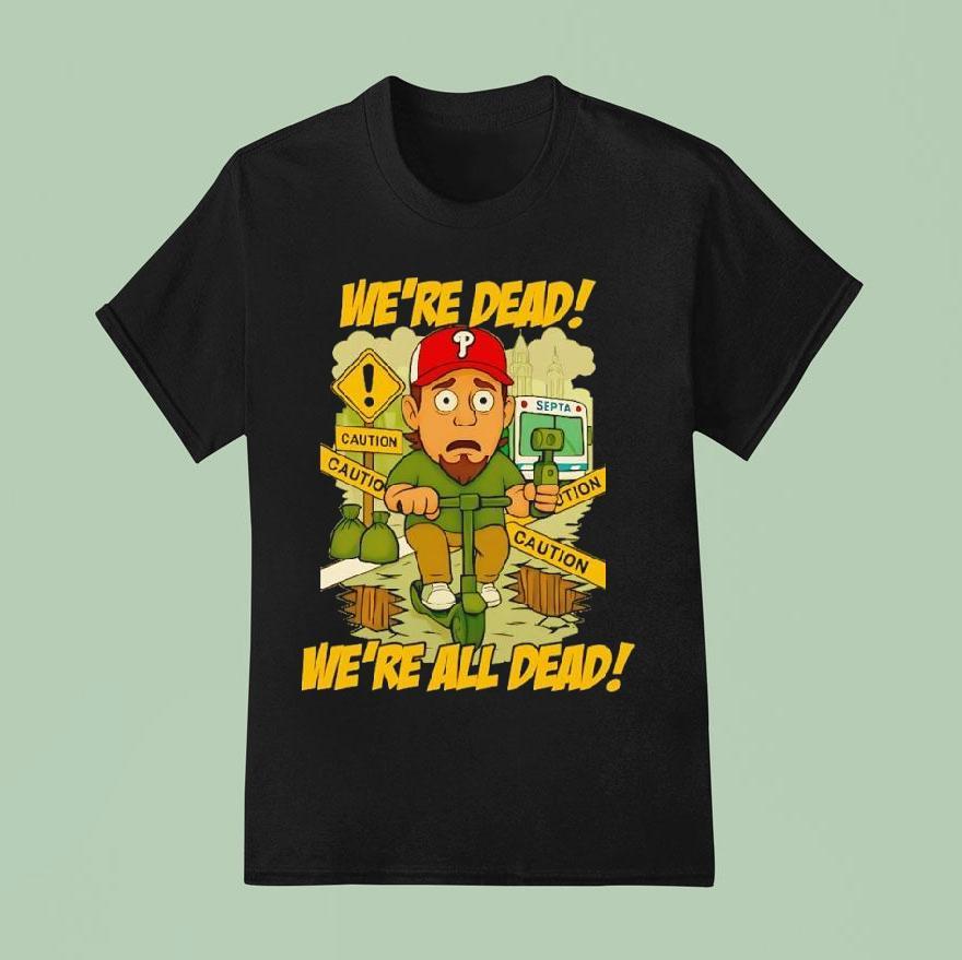 Philadelphia Phillies We Re Dead Caution We Re All Dead T Shirt