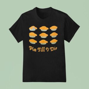 Pie Till I Die T Shirt