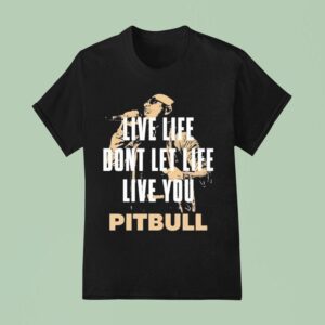 Pitbull Live Life Don T Let Life Live You Lyric T Shirt