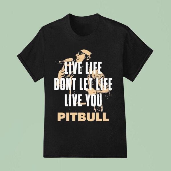 Pitbull Live Life Don T Let Life Live You Lyric T Shirt