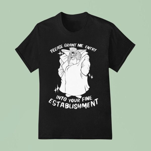 Please Grant Me Entry Into Your Fine Establishment We Are A Real Human T Shirt