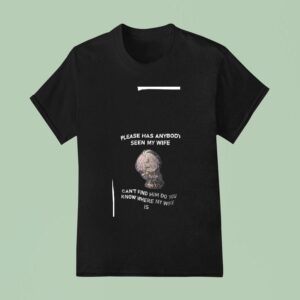 Please Has Anybody Seen My Wife Can T Find Him Do You Know Where My Wife T Shirt